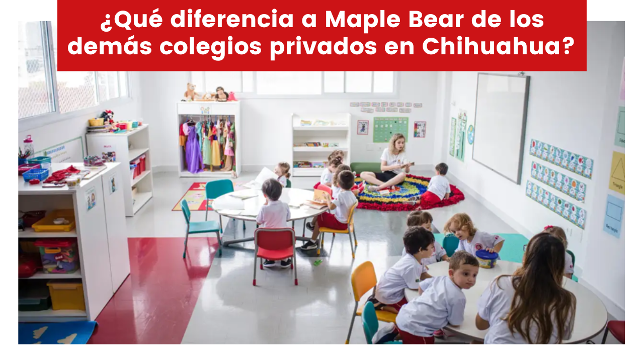 ¿Qué diferencia a Maple Bear de los demás colegios privados en Chihuahua?